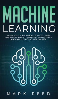 Machine Learning: The Ultimate Beginners Guide to Learn Machine Learning, Artificial Intelligence & Neural Networks Step-By-Step Cover Image