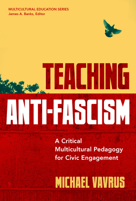 Teaching Anti-Fascism: A Critical Multicultural Pedagogy for Civic Engagement (Multicultural Education) By Michael Vavrus, James a. Banks (Editor) Cover Image