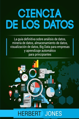 Ciencia de los datos: La guía definitiva sobre análisis de datos, minería de datos, almacenamiento de datos, visualización de datos, Big Dat By Herbert Jones Cover Image