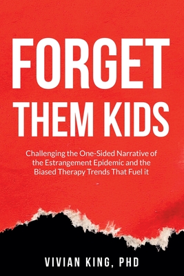 Forget Them Kids: Challenging the One-Sided Narrative of the Estrangement Epidemic and the Biased Therapy Trends That Fuel it By Vivian King Cover Image