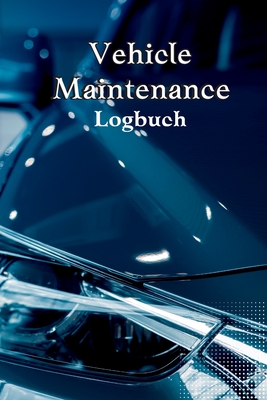Vehicle Maintenance Log Book: Complete Car Maintenance Log Book, Car Repair Journal, Oil Change Log Book, Vehicle and Automobile Service, Engine, Fu Cover Image