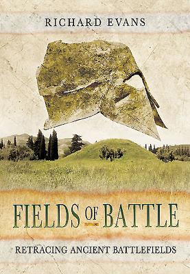 Fields of Battle: Retracing Ancient Battlefields By Richard Evans Cover Image