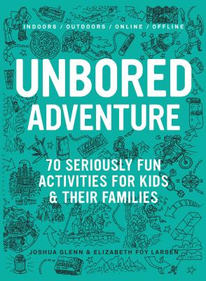 UNBORED Adventure: 70 Seriously Fun Activities for Kids and Their Families By Joshua Glenn, Elizabeth Foy Larsen, Tony Leone (Illustrator), Mister Reusch (Illustrator), Heather Kasunick (Illustrator) Cover Image