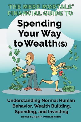 The Mere Mortals' Financial Guide to Spending Your Way to Wealth(s): Spending Your Way to Wealth(s) cover