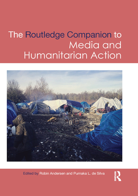 Routledge Companion to Media and Humanitarian Action (Routledge Media and Cultural Studies Companions) By Robin Andersen (Editor), Purnaka L. De Silva (Editor) Cover Image
