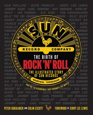 The Birth of Rock 'n' Roll: The Illustrated Story of Sun Records and the 70 Recordings That Changed the World By Peter Guralnick, Colin Escott, Jerry Lee Lewis (Foreword by) Cover Image