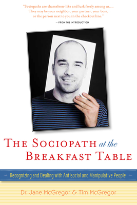 The Sociopath at the Breakfast Table: Recognizing and Dealing with Antisocial and Manipulative People By Jane McGregor, Tim McGregor Cover Image