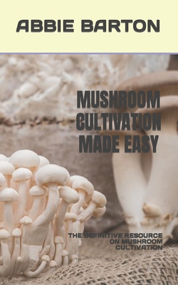 Mushroom Cultivation Made Easy: The Definitive Resource on Mushroom Cultivation Cover Image