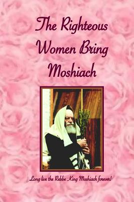 Righteous Women Bring Moshiach: A collection of translated quotes and adaptations of talks and letters of the Rebbe King Moshiach Shlita, As well as e By E. Y. and I. Benyaminson, Menachem M. Schneerson Shlita Cover Image