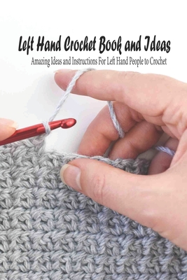 Left Hand Crochet Book and Ideas: Amazing Ideas and Instructions For Left  Hand People to Crochet: Left Hand Crochet Guide (Paperback)