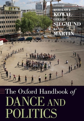The Oxford Handbook of Dance and Politics (Oxford Handbooks) By Rebekah J. Kowal (Editor), Gerald Siegmund (Editor), Randy Martin (Editor) Cover Image