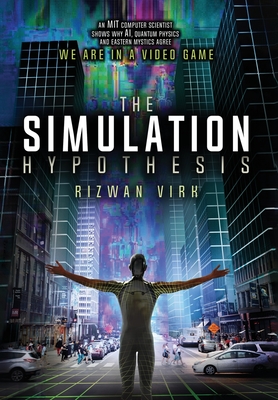 The Simulation Hypothesis: An MIT Computer Scientist Shows Why AI, Quantum Physics and Eastern Mystics All Agree We Are In A Video Game Cover Image