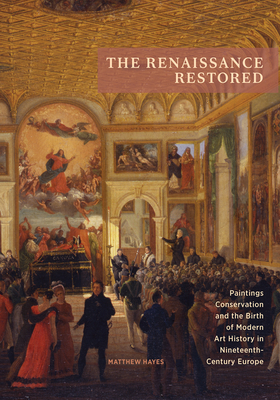 The Renaissance Restored: Paintings Conservation and the Birth of Modern Art History in Nineteenth-Century Europe Cover Image