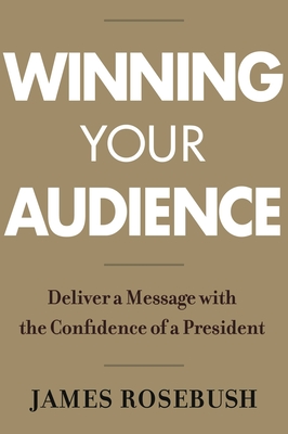 Winning Your Audience: Deliver a Message with the Confidence of a President By James Rosebush Cover Image