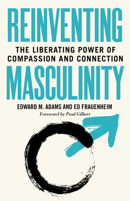 Reinventing Masculinity: The Liberating Power of Compassion and Connection By Edward M. Adams, Ed Frauenheim Cover Image