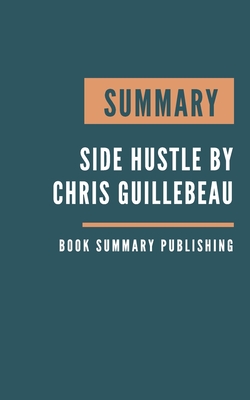 Summary: Side Hustle - From Idea to Income in 27 Days by Chris Guillebeau. By Book Summary Publishing Cover Image