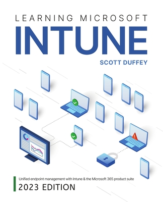 Learning Microsoft Intune: Unified Endpoint Management with Intune & the Microsoft 365 product suite By Scott Duffey Cover Image