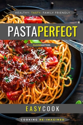 Pasta Perfect: Easy Pasta Dishes With Authentic Rustic Flavors By Easy Cook Cover Image