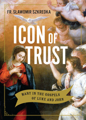 Icon of Trust: Mary in the Gospels of Luke and John By Fr Slawomir Szkredka S. S. D. Cover Image