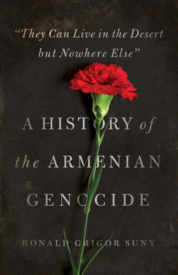 They Can Live in the Desert But Nowhere Else: A History of the Armenian Genocide (Human Rights and Crimes Against Humanity #23) By Ronald Grigor Suny Cover Image