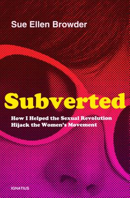 Subverted: How I Helped the Sexual Revolution Hijack the Women’s Movement By Sue Ellen Browder Cover Image