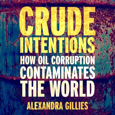 Crude Intentions Lib/E: How Oil Corruption Contaminates the World By Alexandra Gillies, Tavia Gilbert (Read by) Cover Image