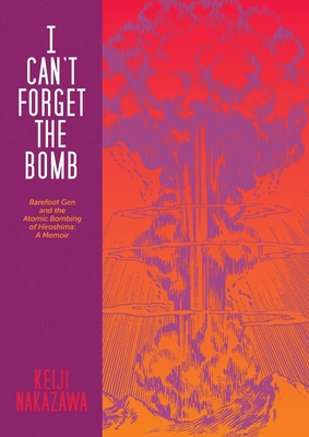 I Can't Forget the Bomb: Barefoot Gen and the Atomic Bombing of Hiroshima: A Memoir By Keiji Nakazawa, Nobutoshi Kohara (Translator), Richard Minear (Translator) Cover Image