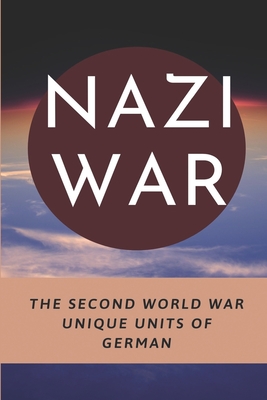 Nazi War: The Second World War Unique Units Of German: Third Reich By Salvatore Eli Cover Image
