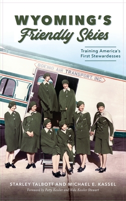 Wyoming's Friendly Skies: Training America's First Stewardesses By Starley Talbott, Michael E. Kassel, Patty Kessler (Foreword by) Cover Image