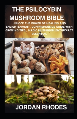 The Psilocybin Mushroom Bible: Unlock the Power of Healing and Enlightenment, Comprehensive Guide with Growing Tips, Magic Mushroom Enthusiast Essent Cover Image