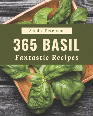 365 Fantastic Basil Recipes: Making More Memories in your Kitchen with Basil Cookbook! By Sandra Peterson Cover Image