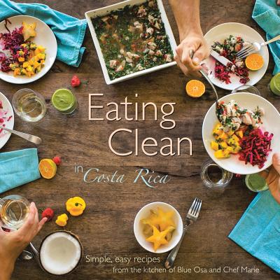 Eating Clean in Costa Rica: Simple, Easy Recipes from the Kitchen of Blue Osa and Chef Marie By Chef Marie Cover Image