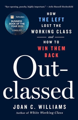 Outclassed: How the Left Lost the Working Class and How to Win Them Back By Joan C. Williams Cover Image