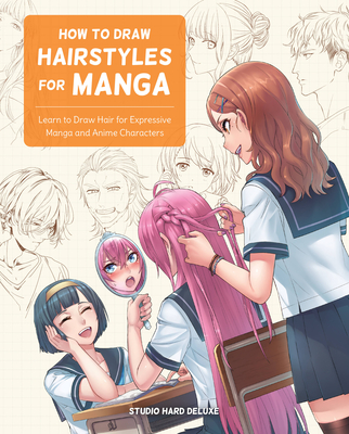 How to Draw Hairstyles for Manga: Learn to Draw Hair for Expressive Manga and Anime Characters By Studio Hard Deluxe Cover Image