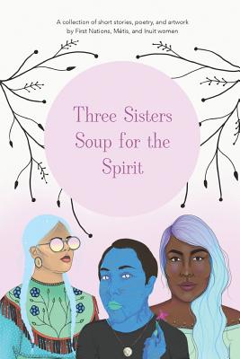Three Sisters Soup for the Spirit By Monique Aura (Illustrator), Chief Lady Bird (Illustrator), Asinnajaq (isabella Weetaluktuk) (Illustrator) Cover Image