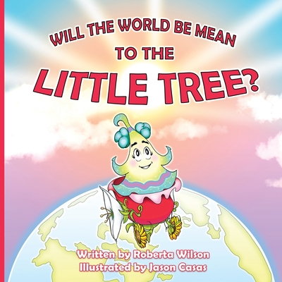 Will The World Be Mean To The Little Tree By Roberta Wilson, Jason Casas (Illustrator), Brenda Casas (Editor) Cover Image