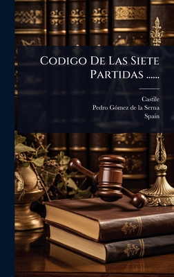 Codigo De Las Siete Partidas ...... By Castile (Kingdom), Pedro Gã3mez de la Serna (Created by), Spain Cover Image