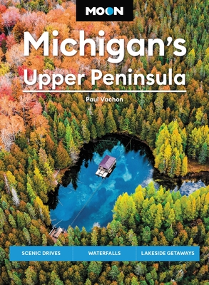 Moon Michigan's Upper Peninsula: Scenic Drives, Waterfalls, Lakeside Getaways (Moon U.S. Travel Guide)