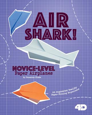 Air Shark! Novice-Level Paper Airplanes: 4D an Augmented Reading Paper-Folding Experience (Paper Airplanes with a Side of Science 4D)