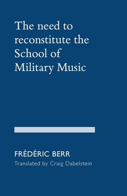 The need to reconstitute the School of Military Music By Frédéric Berr, Craig Dabelstein (Translator) Cover Image