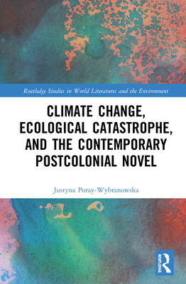 Climate Change, Ecological Catastrophe, and the Contemporary Postcolonial Novel (Routledge Studies in World Literatures and the Environment) Cover Image