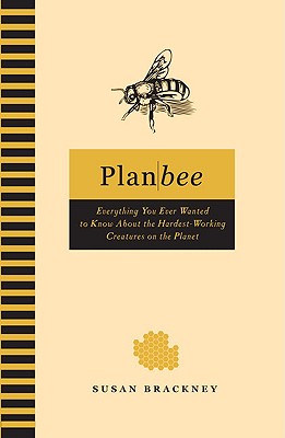 Plan Bee: Everything You Ever Wanted to Know About the Hardest-Working Creatures on thePlanet Cover Image