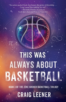 This Was Always About Basketball: Book 3 of the Zeke Archer Basketball Trilogy By Craig Leener Cover Image