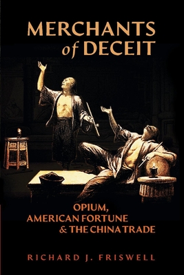 Merchants of Deceit: Opium, American Fortune & the China Trade By Richard J. Friswell Cover Image
