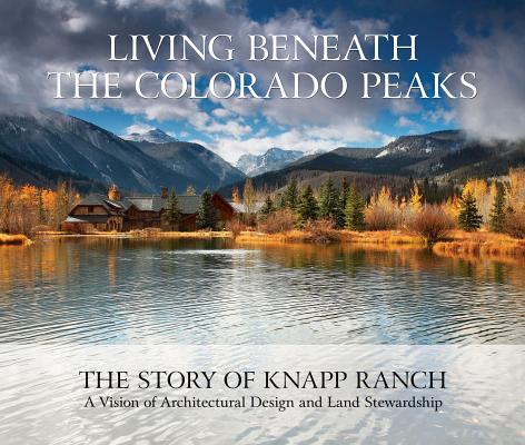 Living Beneath the Colorado Peaks: The Story of Knapp Ranch By Betsy Knapp, Bud Knapp, Sarah Shaw Cover Image