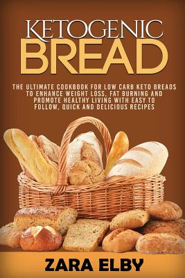 Ketogenic Bread: The Ultimate Cookbook for Low Carb Keto Breads to Enhance Weight Loss, Fat Burning and Promote Healthy Living with Eas By Zara Elby Cover Image