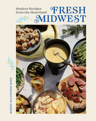 Fresh Midwest: Modern Recipes from the Heartland By Maren Ellingboe King Cover Image