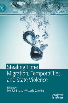 Stealing Time: Migration, Temporalities and State Violence By Monish Bhatia (Editor), Victoria Canning (Editor) Cover Image