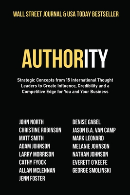 Authority: Strategic Concepts from 15 International Thought Leaders to Create Influence, Credibility and a Competitive Edge for Y
