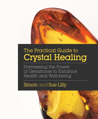 The Practical Guide to Crystal Healing: Harnessing the Power of Gemstones to Enhance Health and Well-being Cover Image